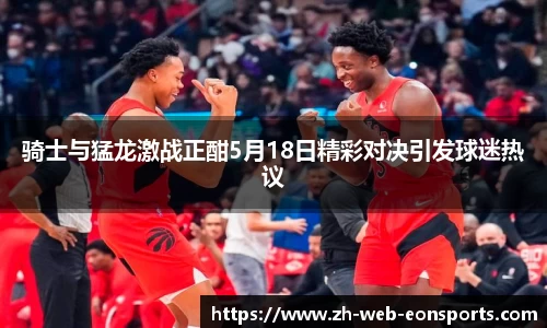 骑士与猛龙激战正酣5月18日精彩对决引发球迷热议